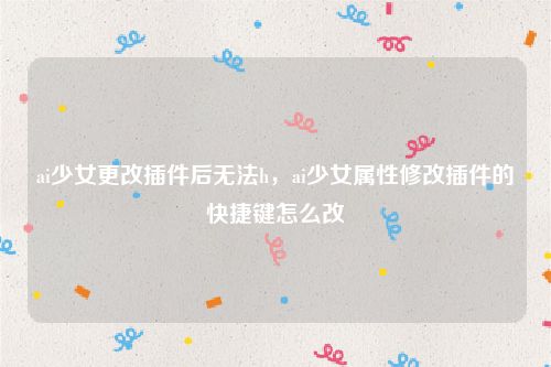 ai少女更改插件后无法h,ai少女属性修改插件的快捷键怎么改
