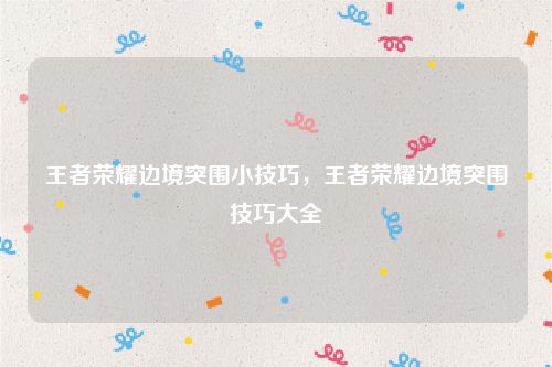 王者荣耀边境突围小技巧，王者荣耀边境突围技巧大全