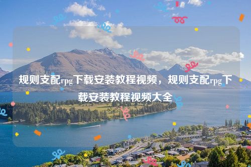 规则支配rpg下载安装教程视频，规则支配rpg下载安装教程视频大全