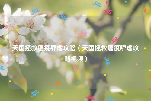 天国拯救瘟疫肆虐攻略（天国拯救瘟疫肆虐攻略视频）