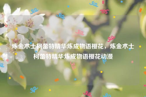 炼金术士柯蕾特精华炼成物语樱花，炼金术士柯蕾特精华炼成物语樱花动漫