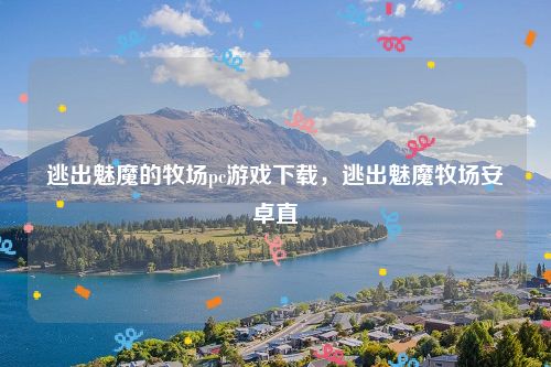 逃出魅魔的牧场pc游戏下载，逃出魅魔牧场安卓直