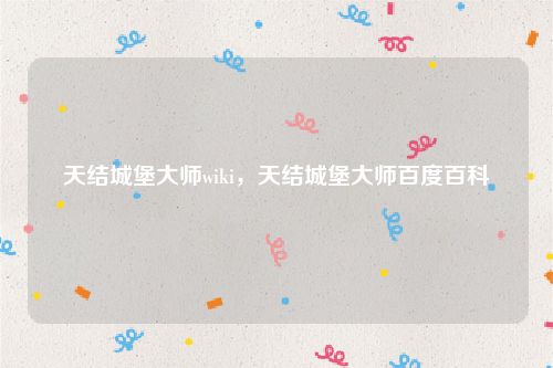 天结城堡大师wiki，天结城堡大师百度百科