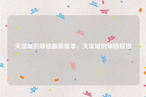 天堂城的烦恼最新版本,天堂城的烦恼报错