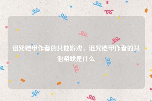 诅咒铠甲作者的其他游戏,诅咒铠甲作者的其他游戏是什么