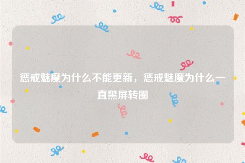 惩戒魅魔为什么不能更新，惩戒魅魔为什么一直黑屏转圈
