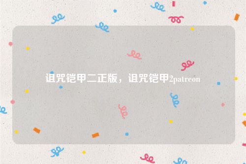 诅咒铠甲二正版,诅咒铠甲2patreon