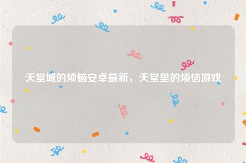 天堂城的烦恼安卓最新,天堂里的烦恼游戏