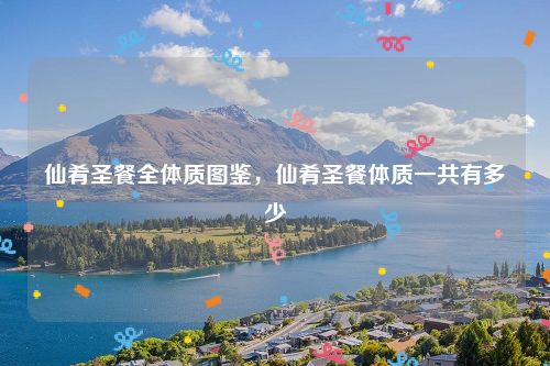 仙肴圣餐全体质图鉴，仙肴圣餐体质一共有多少