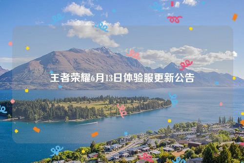 王者荣耀6月13日体验服更新公告