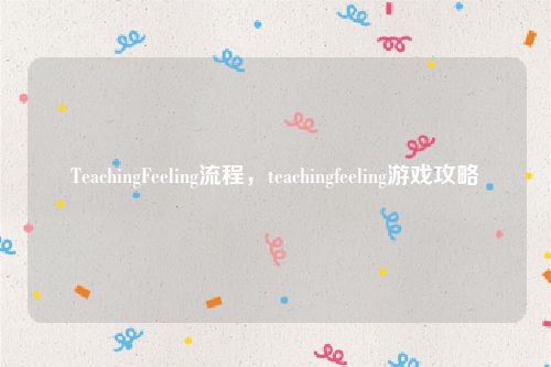 TeachingFeeling流程，teachingfeeling游戏攻略