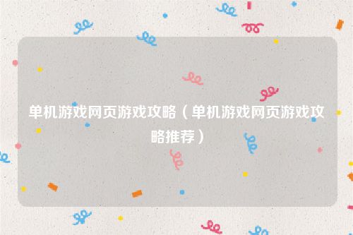 单机游戏网页游戏攻略(单机游戏网页游戏攻略推荐)
