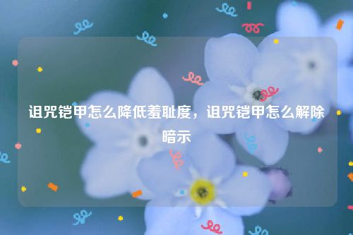 诅咒铠甲怎么降低羞耻度，诅咒铠甲怎么解除暗示