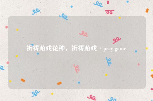 祈祷游戏花种，祈祷游戏·pray game