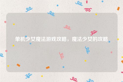 单机少女魔法游戏攻略，魔法少女的攻略