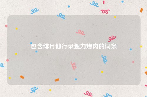 包含绯月仙行录狸力烤肉的词条