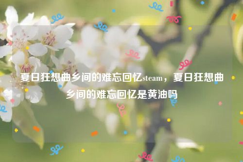 夏日狂想曲乡间的难忘回忆steam,夏日狂想曲乡间的难忘回忆是黄油吗