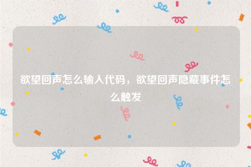 欲望回声怎么输入代码，欲望回声隐藏事件怎么触发