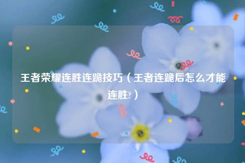 王者荣耀连胜连跪技巧（王者连跪后怎么才能连胜?）