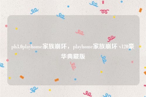 ph3.0playhome家族崩坏，playhome家族崩坏 v120豪华典藏版