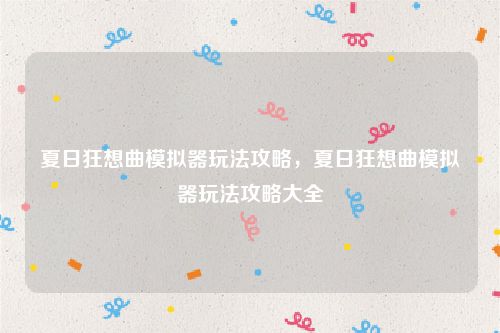 夏日狂想曲模拟器玩法攻略,夏日狂想曲模拟器玩法攻略大全