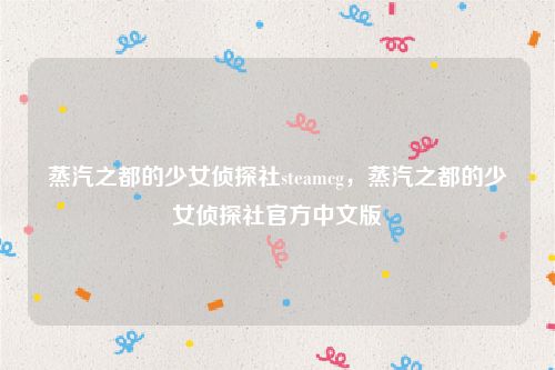 蒸汽之都的少女侦探社steamcg,蒸汽之都的少女侦探社官方中文版