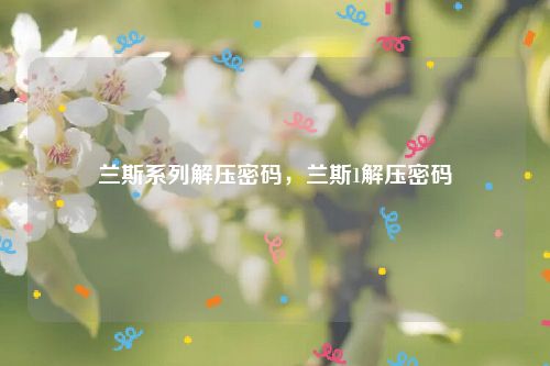兰斯系列解压密码，兰斯1解压密码