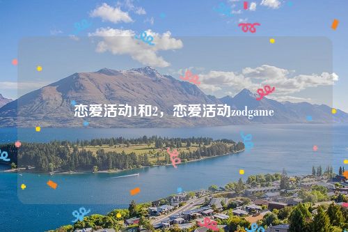 恋爱活动1和2，恋爱活动zodgame