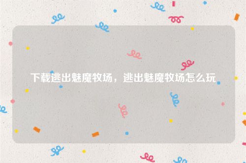 下载逃出魅魔牧场，逃出魅魔牧场怎么玩