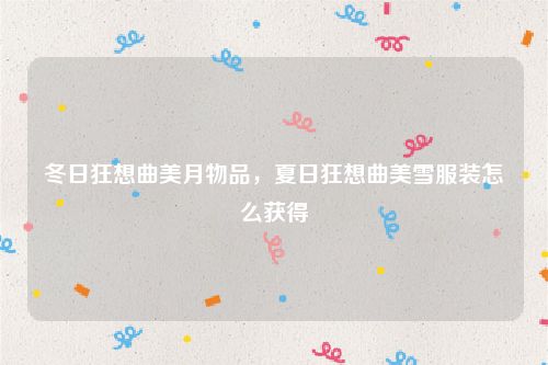 冬日狂想曲美月物品，夏日狂想曲美雪服装怎么获得