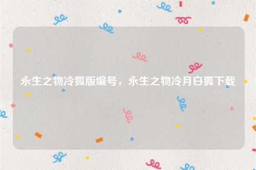 永生之物冷狐版编号,永生之物冷月白狐下载