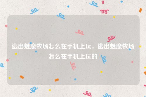 逃出魅魔牧场怎么在手机上玩,逃出魅魔牧场怎么在手机上玩的