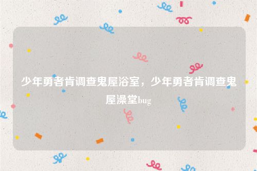 少年勇者肯调查鬼屋浴室,少年勇者肯调查鬼屋澡堂bug