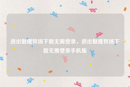 逃出魅魔牧场下载无需登录,逃出魅魔牧场下载无需登录手机版