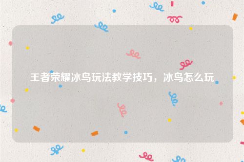 王者荣耀冰鸟玩法教学技巧,冰鸟怎么玩