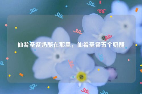 仙肴圣餐奶酪在那里，仙肴圣餐五个奶酪