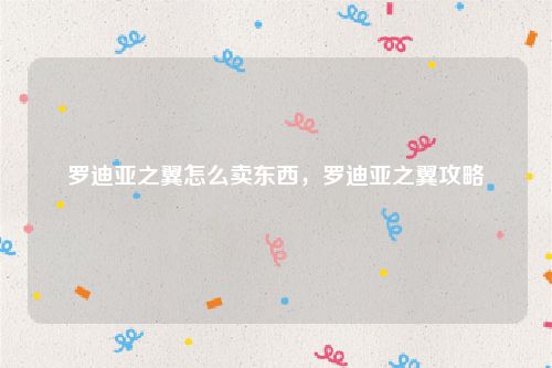 罗迪亚之翼怎么卖东西，罗迪亚之翼攻略