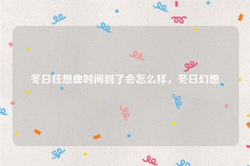 冬日狂想曲时间到了会怎么样，冬日幻想