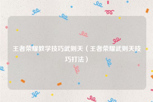 王者荣耀教学技巧武则天（王者荣耀武则天技巧打法）