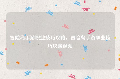 冒险岛手游职业技巧攻略，冒险岛手游职业技巧攻略视频