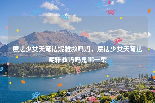 魔法少女天穹法妮雅救妈妈,魔法少女天穹法妮雅救妈妈是哪一集