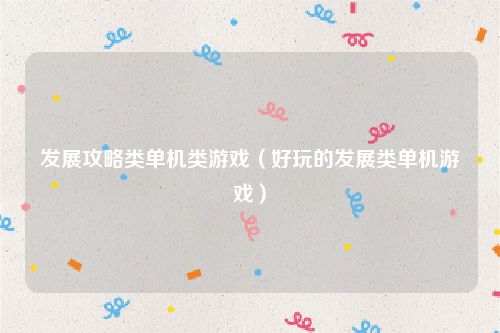 发展攻略类单机类游戏(好玩的发展类单机游戏)