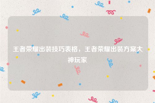 王者荣耀出装技巧表格,王者荣耀出装方案大神玩家