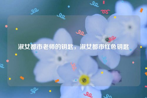 淑女都市老师的钥匙，淑女都市红色钥匙