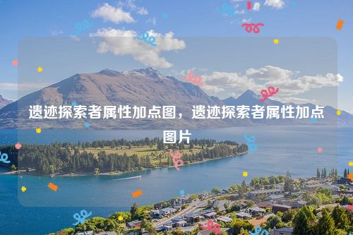 遗迹探索者属性加点图，遗迹探索者属性加点图片