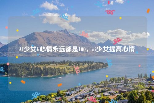 AI少女h心情永远都是100,ai少女提高心情