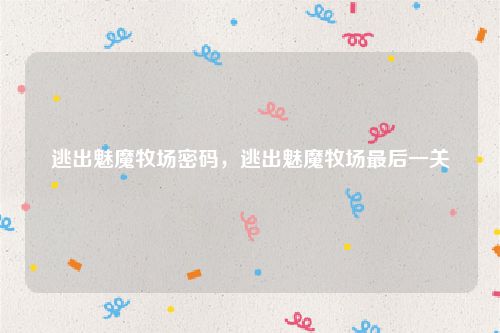 逃出魅魔牧场密码,逃出魅魔牧场最后一关