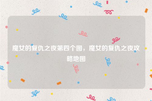 魔女的复仇之夜第四个图，魔女的复仇之夜攻略地图