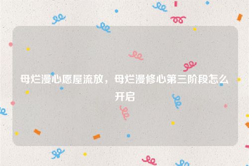 母烂漫心愿屋流放，母烂漫修心第三阶段怎么开启