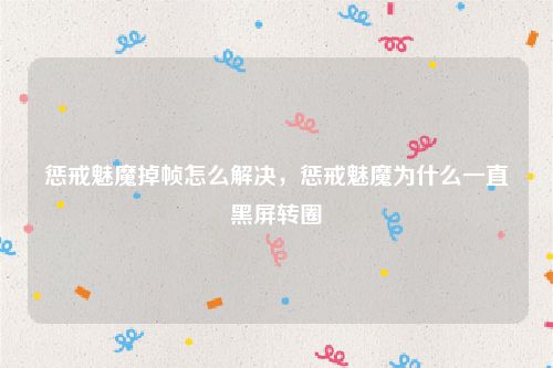 惩戒魅魔掉帧怎么解决，惩戒魅魔为什么一直黑屏转圈